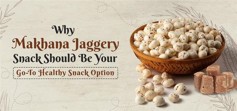 Why Makhana Jaggery Snack Should Be Your Go-To Healthy Snack Option