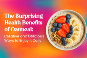 The Surprising Health Benefits of Oatmeal: Creative and Delicious Ways to Enjoy It Daily