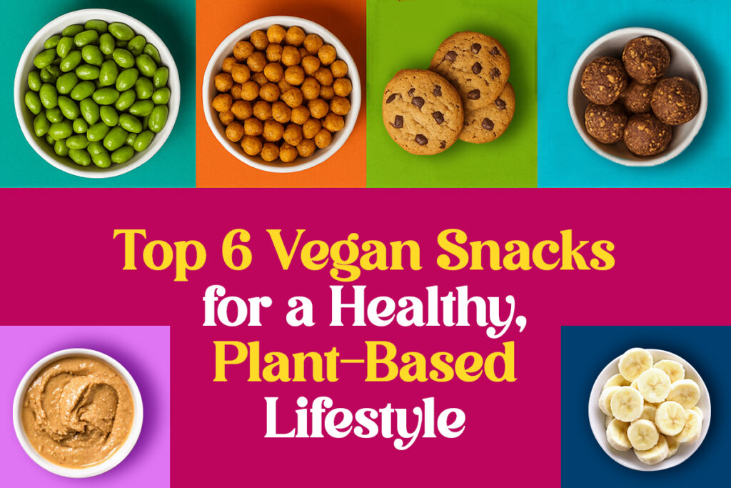 Top 6 Vegan Snacks for a Healthy, Plant-Based Lifestyle